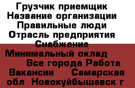 Грузчик-приемщик › Название организации ­ Правильные люди › Отрасль предприятия ­ Снабжение › Минимальный оклад ­ 26 000 - Все города Работа » Вакансии   . Самарская обл.,Новокуйбышевск г.